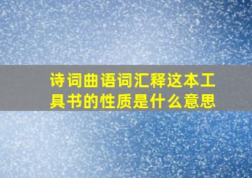 诗词曲语词汇释这本工具书的性质是什么意思