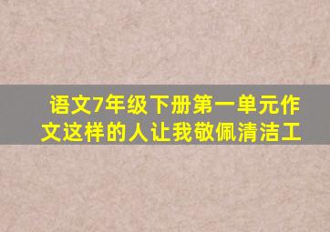 语文7年级下册第一单元作文这样的人让我敬佩清洁工