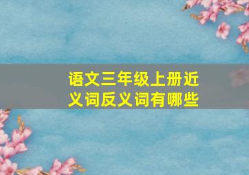 语文三年级上册近义词反义词有哪些