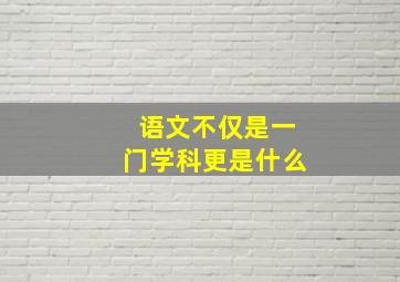 语文不仅是一门学科更是什么