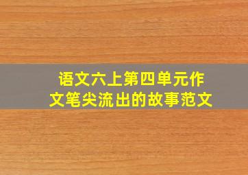 语文六上第四单元作文笔尖流出的故事范文