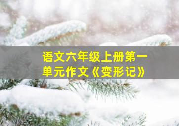 语文六年级上册第一单元作文《变形记》