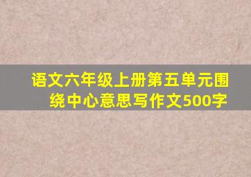 语文六年级上册第五单元围绕中心意思写作文500字