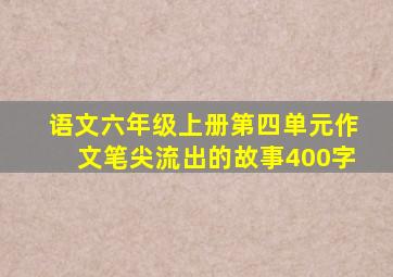 语文六年级上册第四单元作文笔尖流出的故事400字