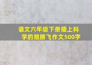 语文六年级下册插上科学的翅膀飞作文500字