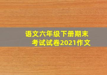 语文六年级下册期末考试试卷2021作文