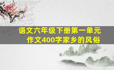 语文六年级下册第一单元作文400字家乡的风俗