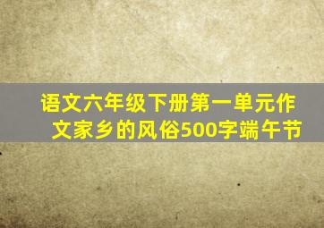 语文六年级下册第一单元作文家乡的风俗500字端午节