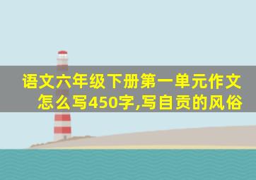 语文六年级下册第一单元作文怎么写450字,写自贡的风俗