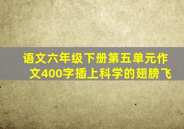 语文六年级下册第五单元作文400字插上科学的翅膀飞