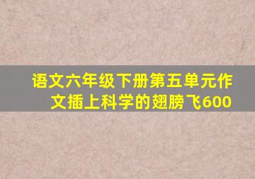 语文六年级下册第五单元作文插上科学的翅膀飞600