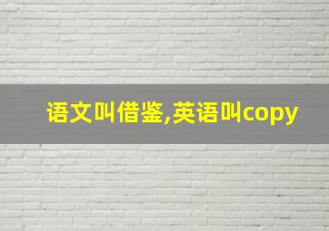 语文叫借鉴,英语叫copy