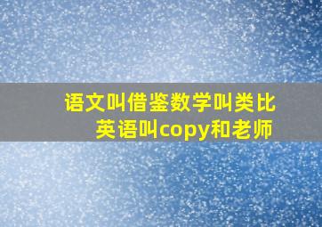 语文叫借鉴数学叫类比英语叫copy和老师