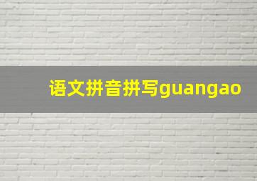 语文拼音拼写guangao