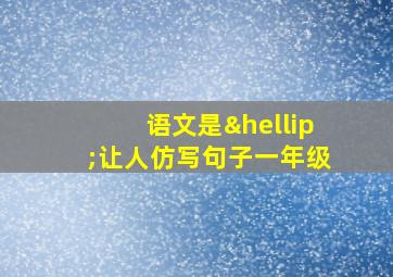 语文是…让人仿写句子一年级