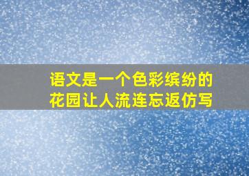 语文是一个色彩缤纷的花园让人流连忘返仿写