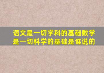 语文是一切学科的基础数学是一切科学的基础是谁说的