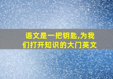 语文是一把钥匙,为我们打开知识的大门英文