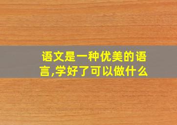 语文是一种优美的语言,学好了可以做什么