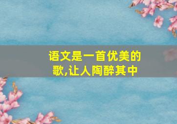 语文是一首优美的歌,让人陶醉其中