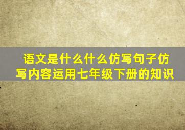 语文是什么什么仿写句子仿写内容运用七年级下册的知识