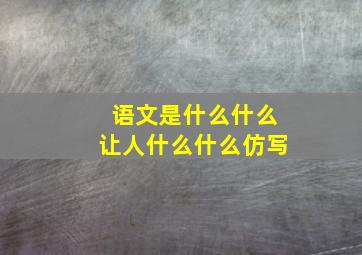 语文是什么什么让人什么什么仿写