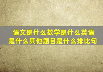 语文是什么数学是什么英语是什么其他题目是什么排比句