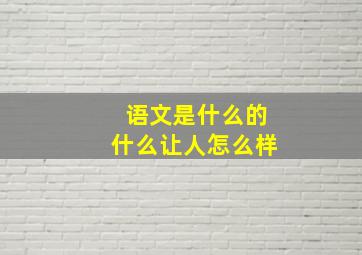 语文是什么的什么让人怎么样