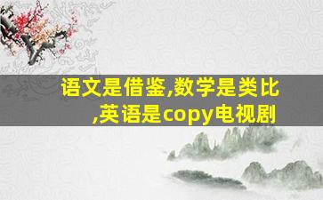 语文是借鉴,数学是类比,英语是copy电视剧