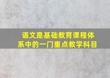 语文是基础教育课程体系中的一门重点教学科目