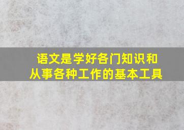 语文是学好各门知识和从事各种工作的基本工具