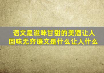 语文是滋味甘甜的美酒让人回味无穷语文是什么让人什么