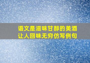 语文是滋味甘醇的美酒让人回味无穷仿写例句