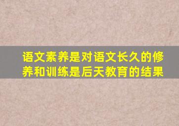 语文素养是对语文长久的修养和训练是后天教育的结果