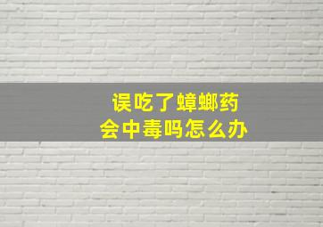 误吃了蟑螂药会中毒吗怎么办