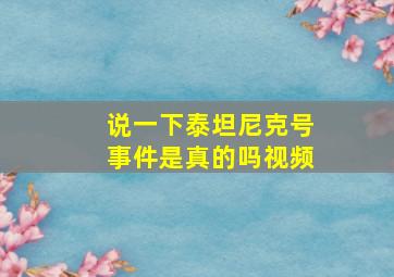 说一下泰坦尼克号事件是真的吗视频