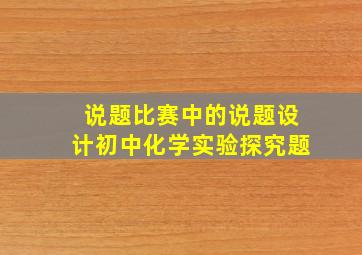 说题比赛中的说题设计初中化学实验探究题