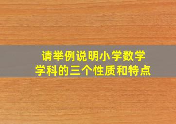 请举例说明小学数学学科的三个性质和特点