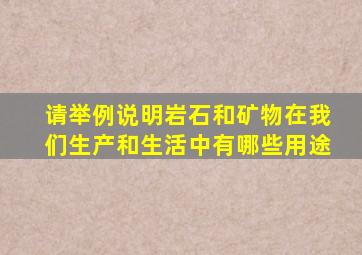 请举例说明岩石和矿物在我们生产和生活中有哪些用途