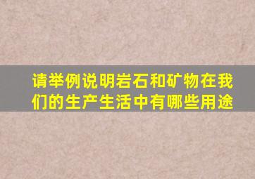 请举例说明岩石和矿物在我们的生产生活中有哪些用途