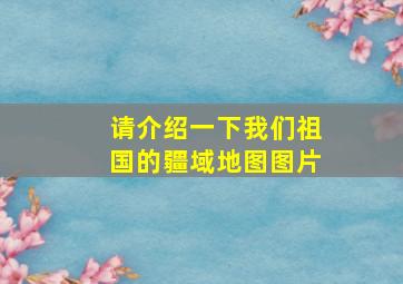 请介绍一下我们祖国的疆域地图图片