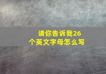 请你告诉我26个英文字母怎么写