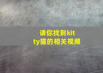 请你找到kitty猫的相关视频