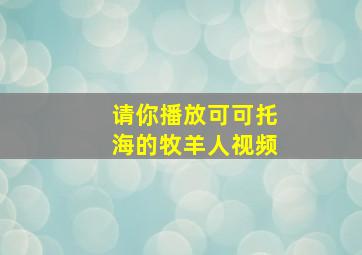 请你播放可可托海的牧羊人视频