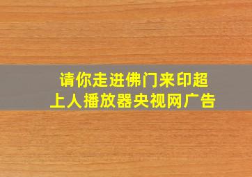 请你走进佛门来印超上人播放器央视网广告