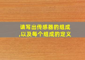 请写出传感器的组成,以及每个组成的定义