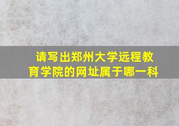 请写出郑州大学远程教育学院的网址属于哪一科