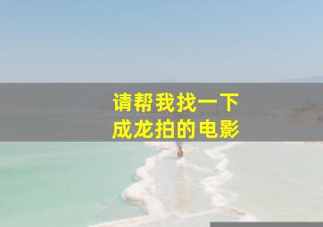 请帮我找一下成龙拍的电影