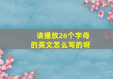 请播放26个字母的英文怎么写的呀