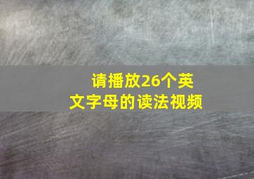 请播放26个英文字母的读法视频